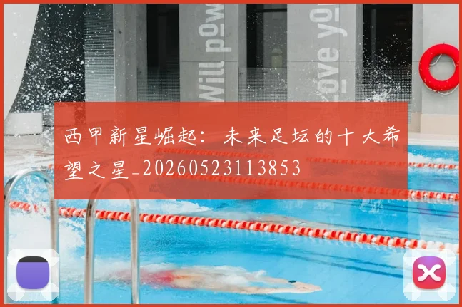 西甲新星崛起：未来足坛的十大希望之星_20260523113853
