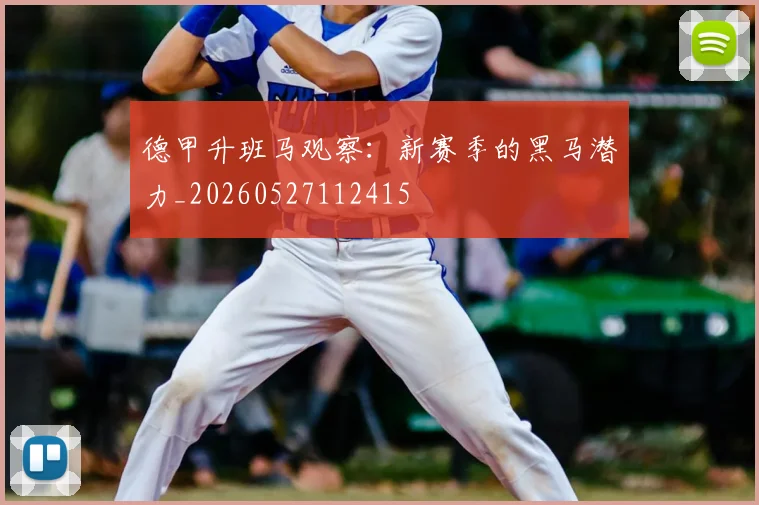 德甲升班马观察:新赛季的黑马潜力_20260527112415