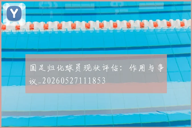 国足归化球员现状评估:作用与争议_20260527111853