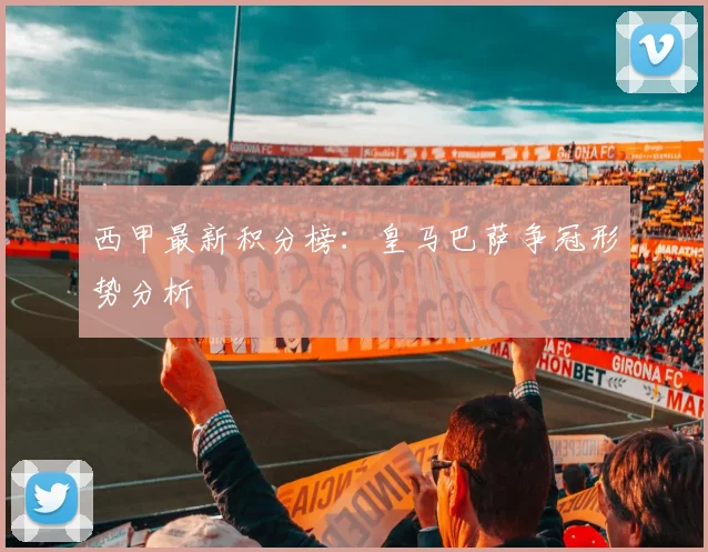 西甲最新积分榜:皇马巴萨争冠形势分析