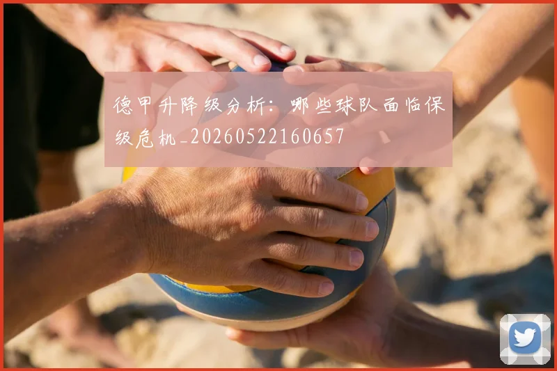 德甲升降级分析:哪些球队面临保级危机_20260522160657