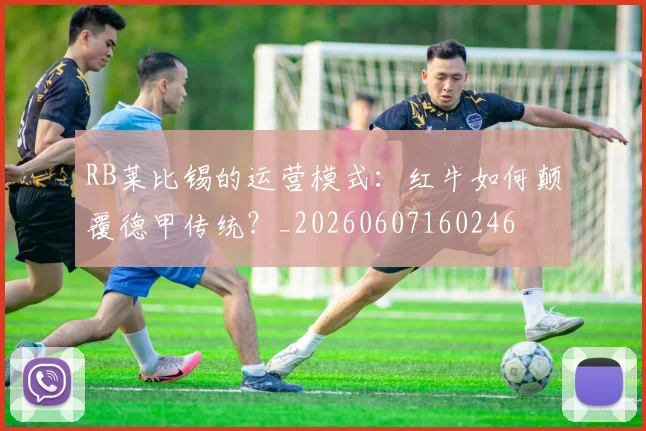 RB莱比锡的运营模式:红牛如何颠覆德甲传统?_20260607160246