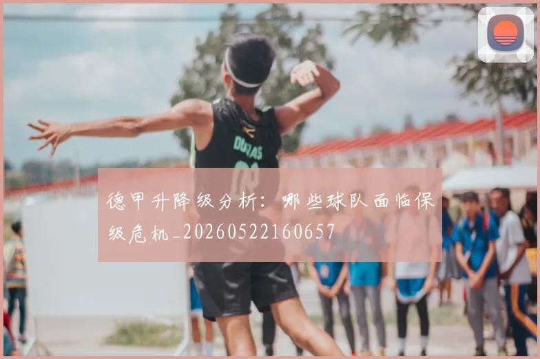 德甲升降级分析:哪些球队面临保级危机_20260522160657