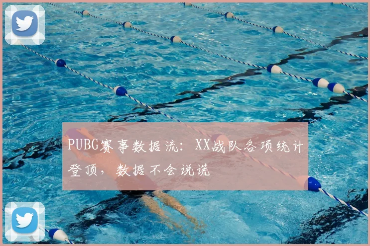 PUBG赛事数据流:XX战队各项统计登顶,数据不会说谎