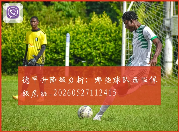 德甲升降级分析:哪些球队面临保级危机_20260527112415