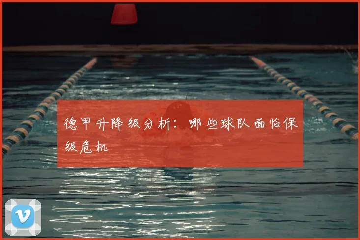 德甲升降级分析:哪些球队面临保级危机
