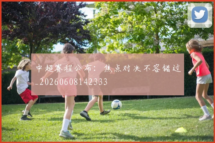 中超赛程公布:焦点对决不容错过_20260608142333