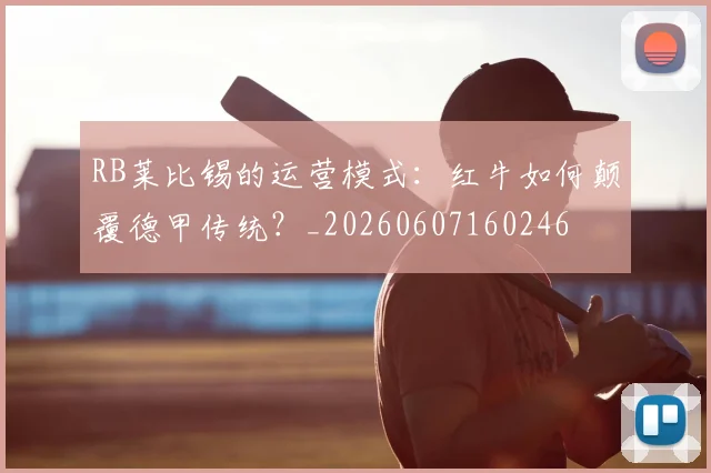 RB莱比锡的运营模式:红牛如何颠覆德甲传统?_20260607160246