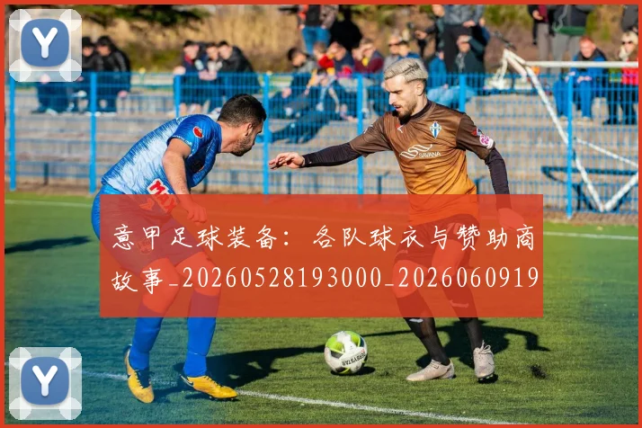 意甲足球装备:各队球衣与赞助商故事_20260528193000_20260609195744